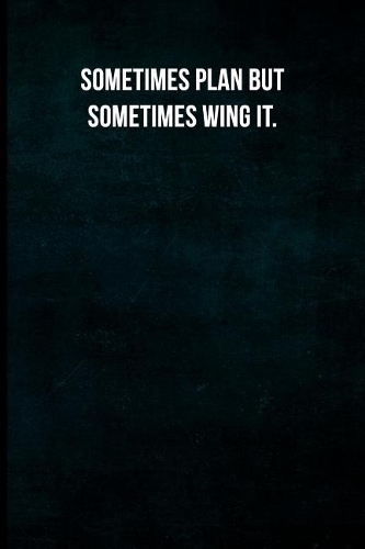 Sometimes plan but sometimes wing it.