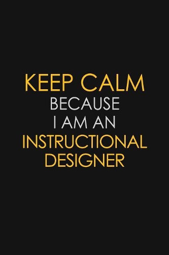 I Can't Keep Calm Because I Am An Instructional Designer