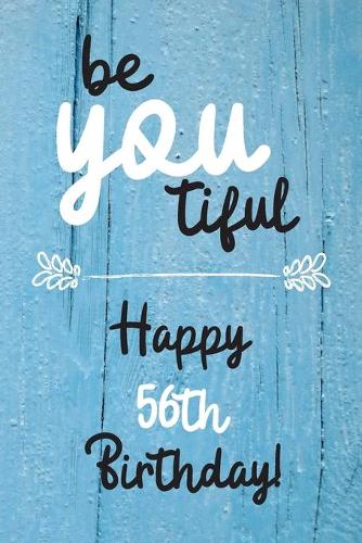 Be You tiful Happy 56th Birthday: 56 Year Old Birthday Gift Journal / Notebook / Diary / Unique Greeting Card Alternative