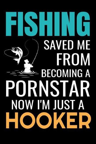 Fishing Saved me from Becoming a Pornstar: Funny Fishing Log Book Journal Gift for Fishing Lovers or any Fisherman