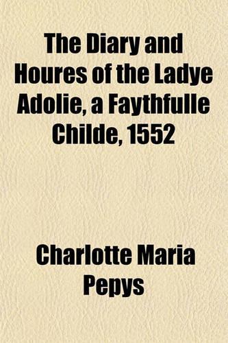 The Diary and Houres of the Ladye Adolie, a Faythfulle Childe, 1552