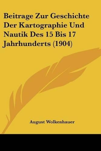 Beitrage Zur Geschichte Der Kartographie Und Nautik Des 15 Bis 17 Jahrhunderts (1904)