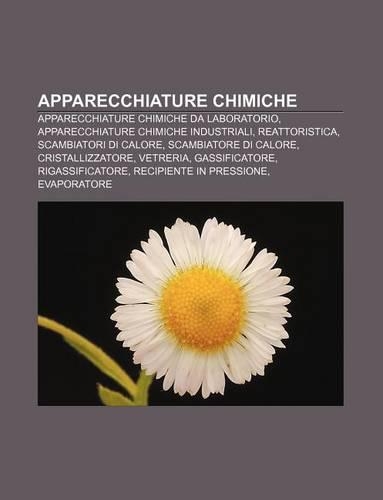 Apparecchiature Chimiche: Apparecchiature Chimiche Da Laboratorio, Apparecchiature Chimiche Industriali, Reattoristica, Scambiatori Di Calore(Italian)