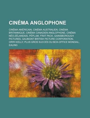Cinema Anglophone: Cinema Americain, Cinema Australien, Cinema Britannique, Cinema Canadien Anglophone, Cinema Neo-Zelandais, Peplum, Frat Pack, Gainsborough Pictures,(French)
