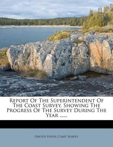 Report of the Superintendent of the Coast Survey, Showing the Progress of the Survey During the Year ......