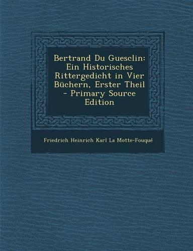 Bertrand Du Guesclin: Ein Historisches Rittergedicht in Vier Buchern, Erster Theil(German)
