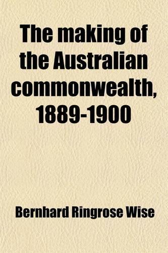 The Making of the Australian Commonwealth, 1889-1900; A Stage in the Growth of the Empire