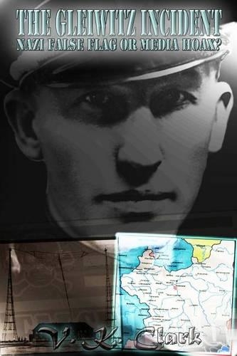 The Gleiwitz Incident: Nazi False Flag or Media Hoax? (Volume 1)
