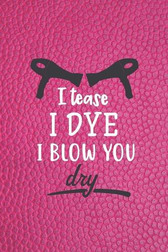 I Tease I Dye I Blow You Dry