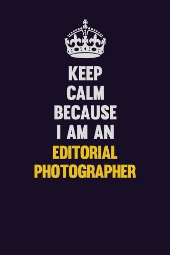 Keep Calm Because I Am An Editorial Photographer