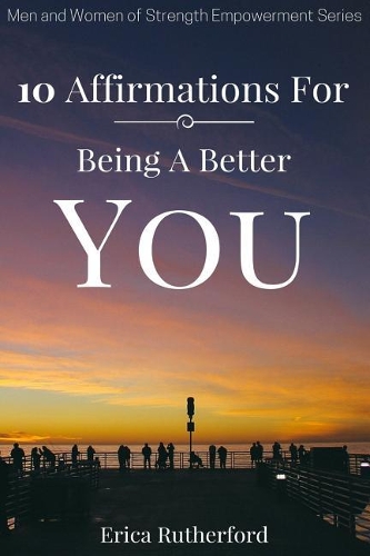 10 Affirmations for Being a Better You: (Men and Women of Strength Empowerment)
