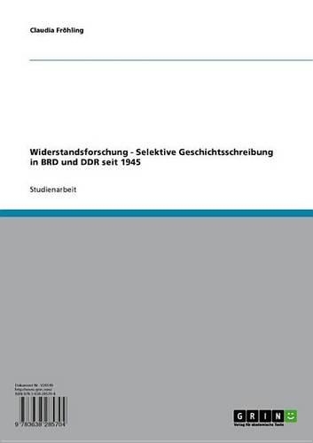 Widerstandsforschung: Selektive Geschichtsschreibung in Brd Und Ddr Seit 1945