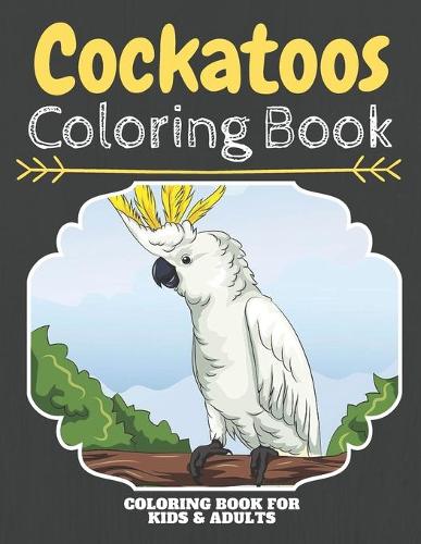Cockatoos Coloring Book: An Adult Coloring Book With Clean Parrots Designs: Funny Kids Coloring Book Featuring With Funny And Cute Cockatoos Designs: Funny Cockatoos Parrots