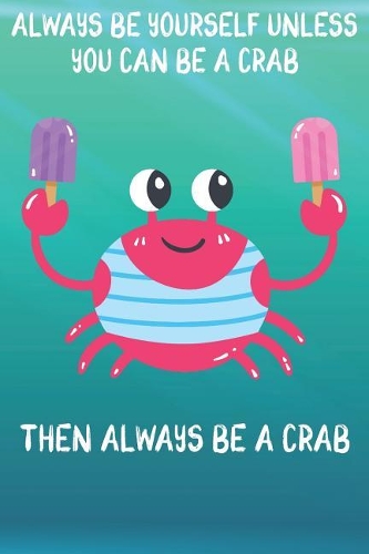 Always Be Yourself Unless You Can Be A Crab Then Always Be A Crab: Cute Crab Lovers Journal / Notebook / Diary / Birthday Gift (6x9 - 110 Blank Lined Pages)