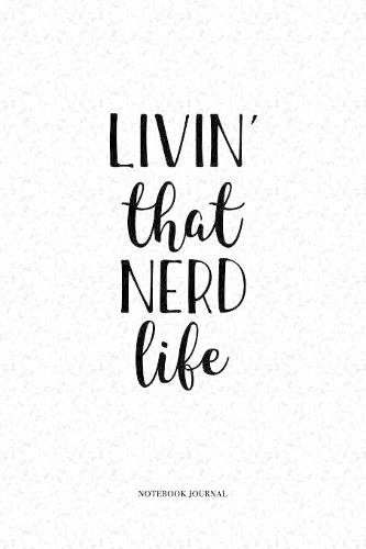 Livin That Nerd Life: A 6 x 9 Inch Matte Softcover Quote Notebook Diary With A Cover Slogan and 120 Blank Lined Pages