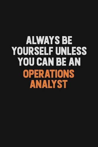 Always Be Yourself Unless You Can Be An Operations Analyst