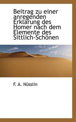 Beitrag Zu Einer Anregenden Erkl Rung Des Homer Nach Dem Elemente Des Sittlich-Sch Nen: (German)