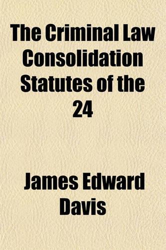The Criminal Law Consolidation Statutes of the 24