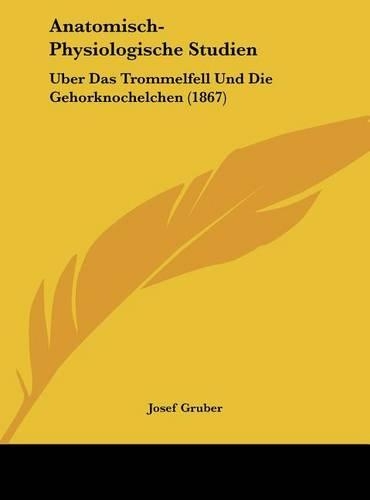Anatomisch-Physiologische Studien: Uber Das Trommelfell Und Die Gehorknochelchen (1867)(German)