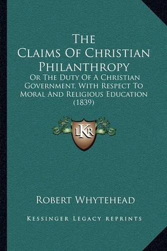 The Claims Of Christian Philanthropy: Or The Duty Of A Christian Government, With Respect To Moral And Religious Education (1839)(English)