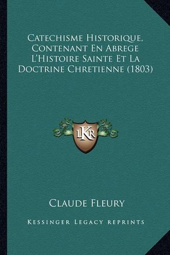 Catechisme Historique, Contenant En Abrege L'Histoire Sainte Et La Doctrine Chretienne (1803): (French)