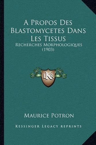 A Propos Des Blastomycetes Dans Les Tissus: Recherches Morphologiques (1903)(French)