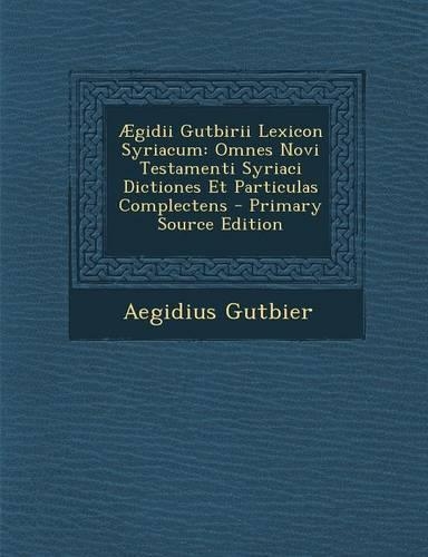Aegidii Gutbirii Lexicon Syriacum: Omnes Novi Testamenti Syriaci Dictiones Et Particulas Complectens - Primary Source Edition(English)