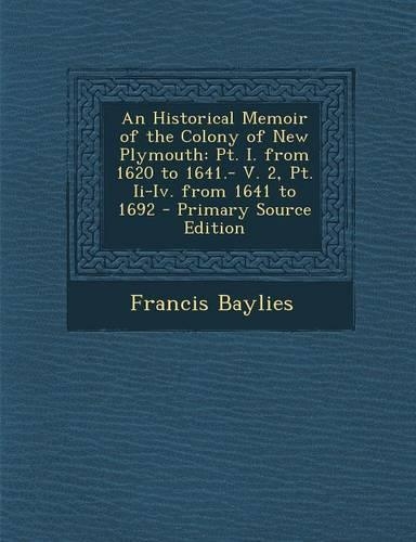 An Historical Memoir of the Colony of New Plymouth: PT. I. from 1620 to 1641.- V. 2, PT. II-IV. from 1641 to 1692 - Primary Source Edition(English)