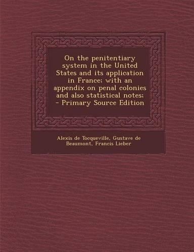 On the Penitentiary System in the United States and Its Application in France; With an Appendix on Penal Colonies and Also Statistical Notes; - Primar