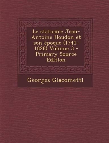 Le Statuaire Jean-Antoine Houdon Et Son Epoque (1741-1828) Volume 3 - Primary Source Edition: (French)