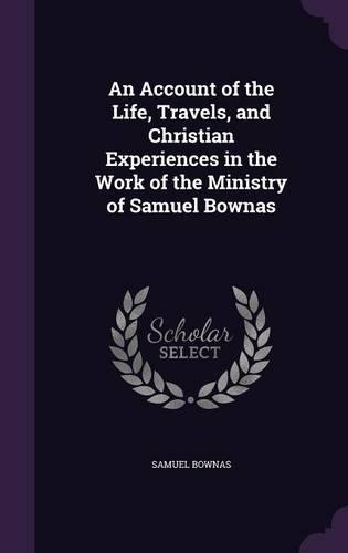 An Account of the Life, Travels, and Christian Experiences in the Work of the Ministry of Samuel Bownas: (English)