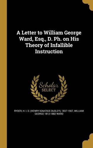 A Letter to William George Ward, Esq., D. Ph. on His Theory of Infallible Instruction