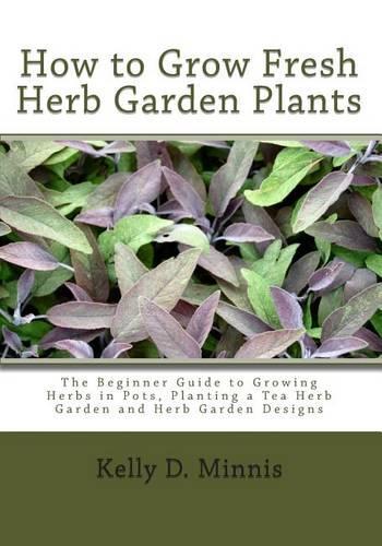 How to Grow Fresh Herb Garden Plants: The Beginner Guide to Growing Herbs in Pots, Planting a Tea Herb Garden and Herb Garden Designs(English)