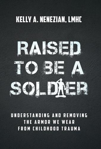 Raised to Be a Soldier: Understanding and Removing The Armor We Wear From Childhood Trauma