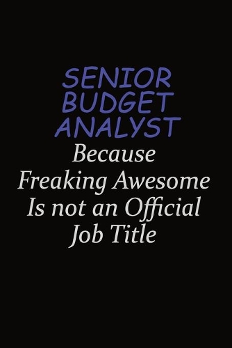 Senior Budget Analyst Because Freaking Awesome Is Not An Official Job Title: Career journal, notebook and writing journal for encouraging men, women and kids. A framework for building your career.