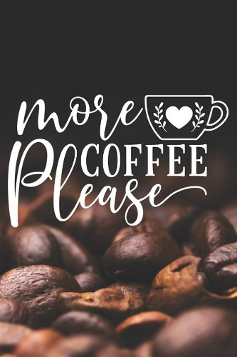More Coffee Please: Coffee Journal / Notebook / Diary / Funny Coffee Lovers Birthday or Christmas Gift