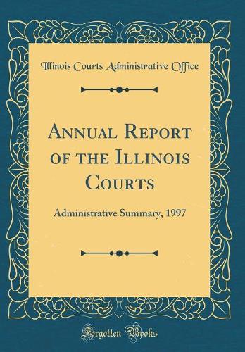 Annual Report of the Illinois Courts: Administrative Summary, 1997 (Classic Reprint)