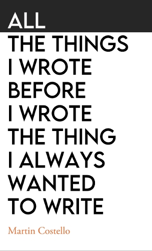 All The Things I Wrote Before I Wrote The Thing I Always Wanted To Write