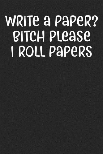 Write A Paper? Bitch Please I Roll Papers: Lined Journal: The Thoughtful Gift Card Alternative