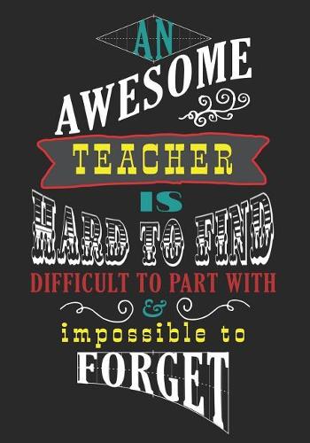 An Awesome Teacher Is Hard To Find Difficult To Part With & Impossible To Forget: Journal Planner Teacher Gift: Great for Teacher Appreciation Day - Thank You - Retirement - Year End Gift - Inspirational Notebooks for Teachers. (V