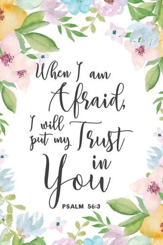 When I Am Afraid, I Will Put My Trust In You Psalm 56