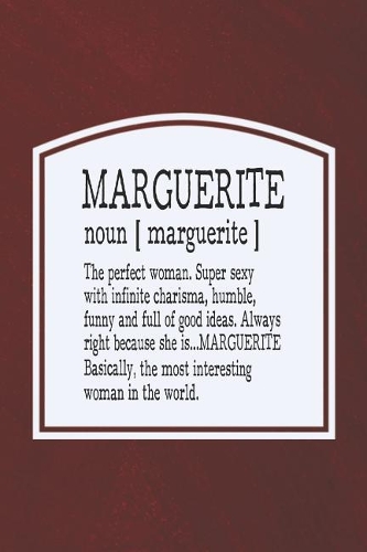 Marguerite Noun [ Marguerite ] the Perfect Woman Super Sexy with Infinite Charisma, Funny and Full of Good Ideas. Always Right She Is... Marguerite: First Name Funny Sayings Personalized Customized Names Women Girl Mother's Day Gift Notebook Journal
