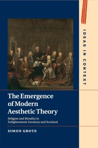 The Emergence of Modern Aesthetic Theory: Religion and Morality in Enlightenment Germany and Scotland(Series Number 117 Ideas in Context)