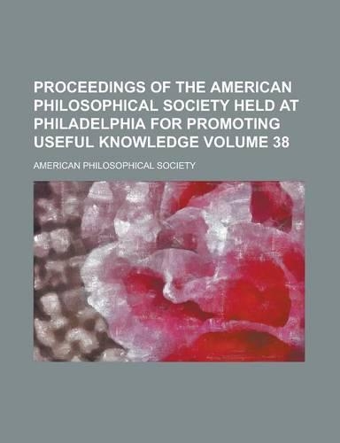 Proceedings of the American Philosophical Society Held at Philadelphia for Promoting Useful Knowledge Volume 38