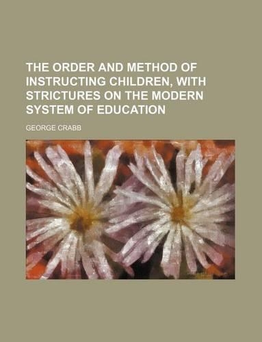 The Order and Method of Instructing Children, with Strictures on the Modern System of Education