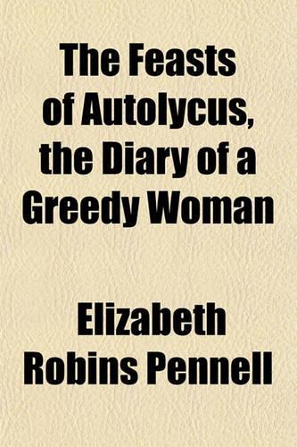 The Feasts of Autolycus, the Diary of a Greedy Woman: (English)