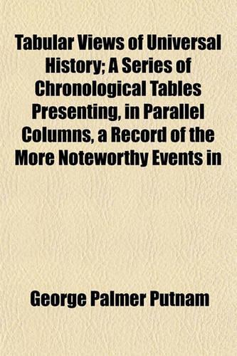 Tabular Views of Universal History; A Series of Chronological Tables Presenting, in Parallel Columns, a Record of the More Noteworthy Events in