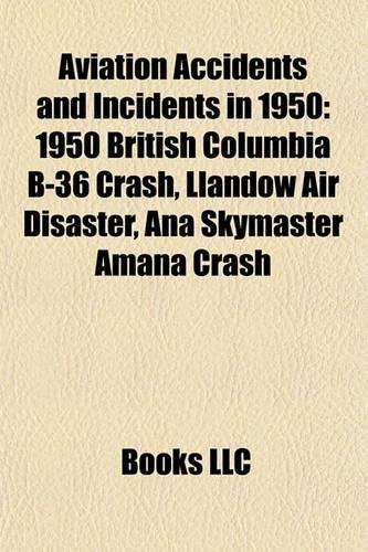 Aviation Accidents and Incidents in 1950: 1950 British Columbia B-36 Crash, Llandow Air Disaster, Ana Skymaster Amana Crash(English)