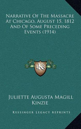 Narrative Of The Massacre At Chicago, August 15, 1812 And Of Some Preceding Events (1914)