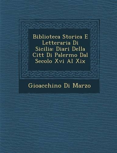 Biblioteca Storica E Letteraria Di Sicilia: Diari Della Citt Di Palermo Dal Secolo XVI Al XIX(Italian)